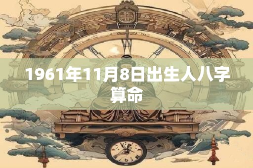 1961年11月8日出生人八字算命