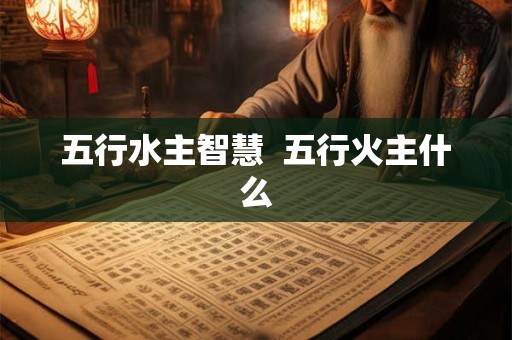 五行水主智慧  五行火主什么