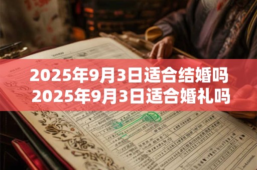 2025年9月3日适合结婚吗 2025年9月3日适合婚礼吗