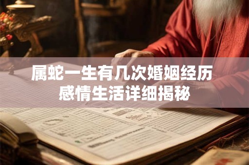 属蛇一生有几次婚姻经历 感情生活详细揭秘