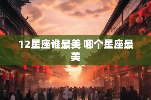 12星座谁最美 哪个星座最美