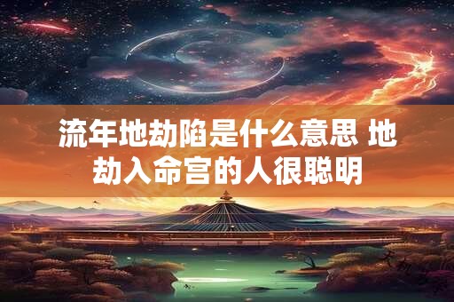详细阅读:流年地劫陷是什么意思 地劫入命宫的人很聪明 流年地劫陷是什么意思 地劫入命宫的人很聪明