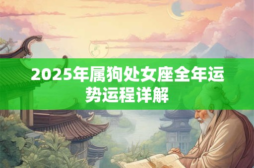 2025年属狗处女座全年运势运程详解 2025年属狗处女座全年运势运程详解