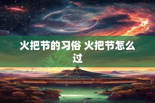 火把节的习俗 火把节怎么过