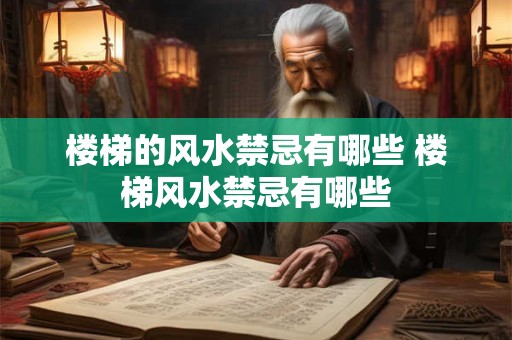 楼梯的风水禁忌有哪些 楼梯风水禁忌有哪些