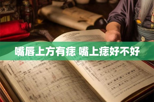 嘴唇上方有痣 嘴上痣好不好