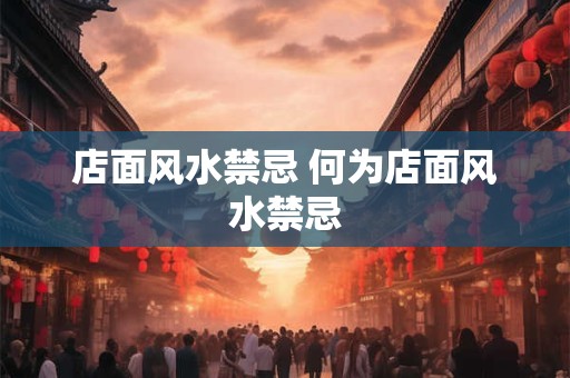 店面风水禁忌 何为店面风水禁忌