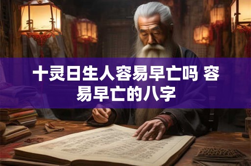 十灵日生人容易早亡吗 容易早亡的八字