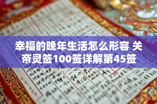 幸福的晚年生活怎么形容 关帝灵签100签详解第45签