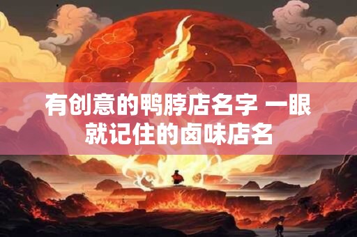 有创意的鸭脖店名字 一眼就记住的卤味店名