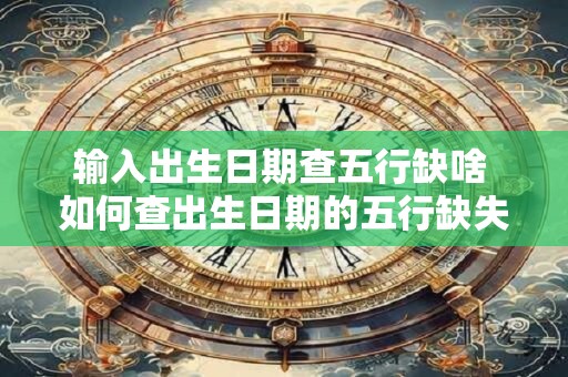 输入出生日期查五行缺啥 如何查出生日期的五行缺失