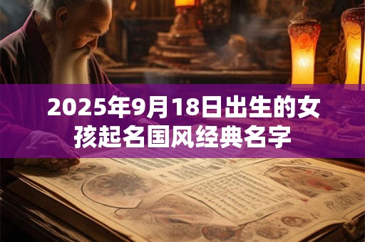 2025年9月18日出生的女孩起名国风经典名字
