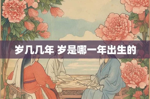 岁几几年 岁是哪一年出生的