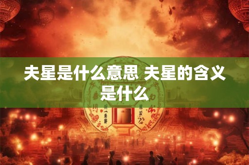 夫星是什么意思 夫星的含义是什么