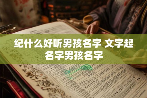 纪什么好听男孩名字 文字起名字男孩名字