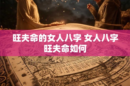 旺夫命的女人八字 女人八字旺夫命如何