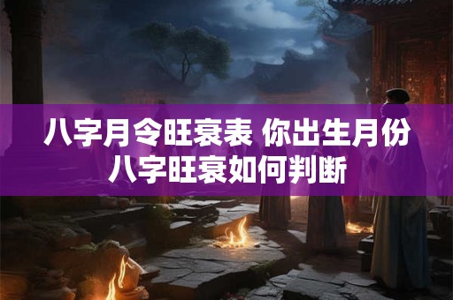 八字月令旺衰表 你出生月份八字旺衰如何判断