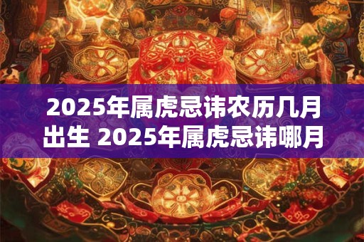 2026年属虎忌讳农历几月出生 2026年属虎忌讳哪月出生