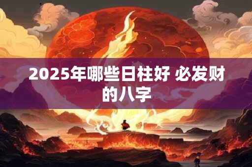 2025年哪些日柱好 必发财的八字