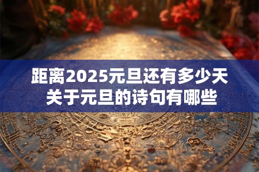 距离2025元旦还有多少天 关于元旦的诗句有哪些