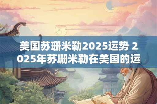 美国苏珊米勒2025运势 2025年苏珊米勒在美国的运势如何