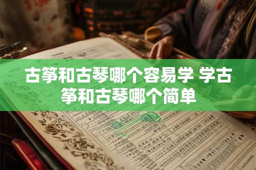 古筝和古琴哪个容易学 学古筝和古琴哪个简单