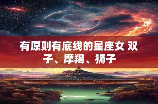 有原则有底线的星座女 双子、摩羯、狮子