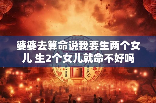 婆婆去算命说我要生两个女儿 生2个女儿就命不好吗 婆婆去算命说我要生两个女儿 生2个女儿就命不好吗