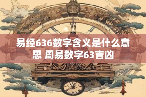 易经636数字含义是什么意思 周易数字63吉凶