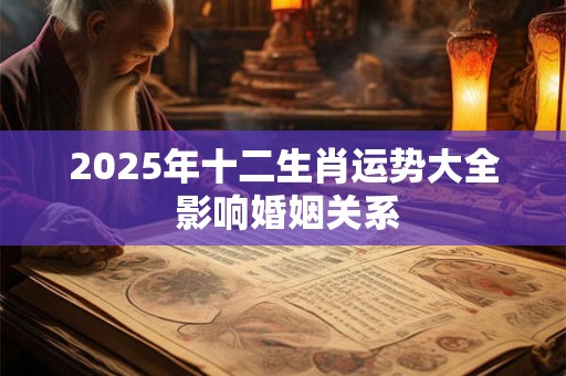 2025年十二生肖运势大全 影响婚姻关系