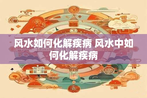 风水如何化解疾病 风水中如何化解疾病