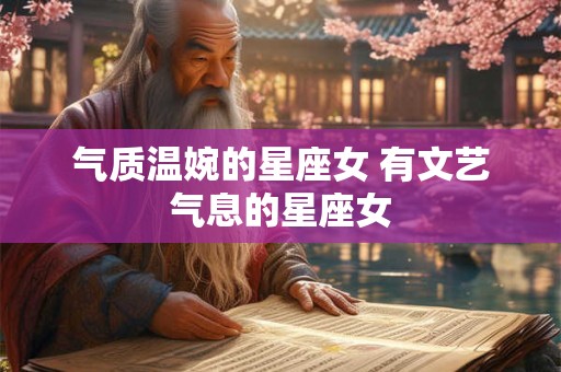 气质温婉的星座女 有文艺气息的星座女