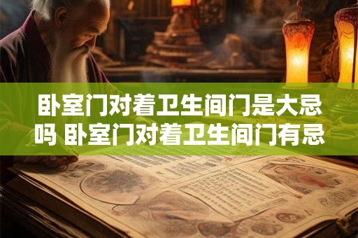 卧室门对着卫生间门是大忌吗 卧室门对着卫生间门有忌讳吗