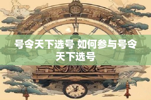 号令天下选号 如何参与号令天下选号