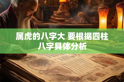 属虎的八字大 要根据四柱八字具体分析