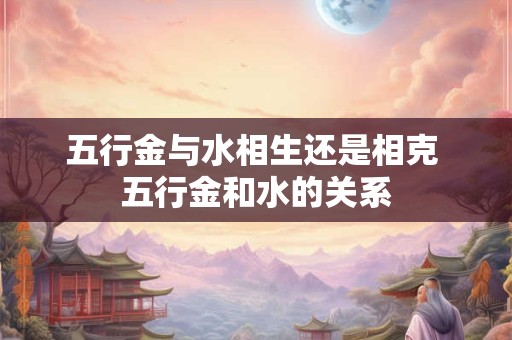 五行金与水相生还是相克 五行金和水的关系