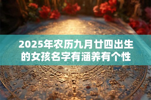 2025年农历九月廿四出生的女孩名字有涵养有个性