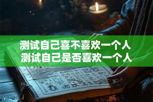 测试自己喜不喜欢一个人 测试自己是否喜欢一个人