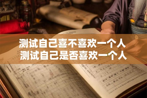测试自己喜不喜欢一个人 测试自己是否喜欢一个人