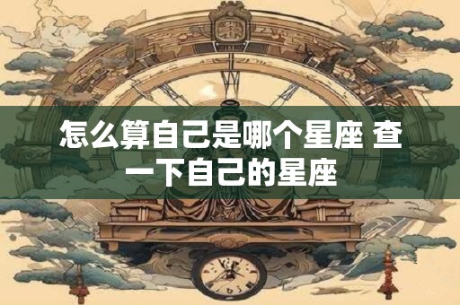 怎么算自己是哪个星座 查一下自己的星座
