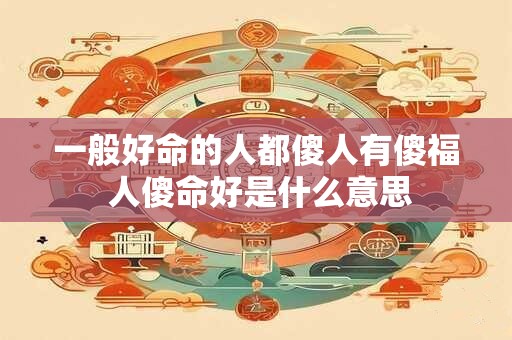 一般好命的人都傻人有傻福 人傻命好是什么意思