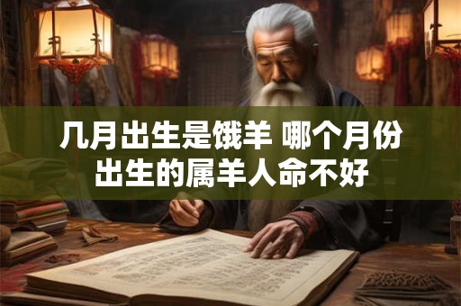 几月出生是饿羊 哪个月份出生的属羊人命不好
