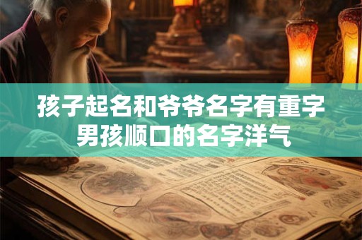 孩子起名和爷爷名字有重字 男孩顺口的名字洋气