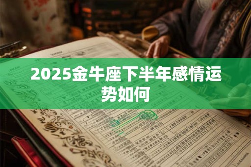 2025金牛座下半年感情运势如何