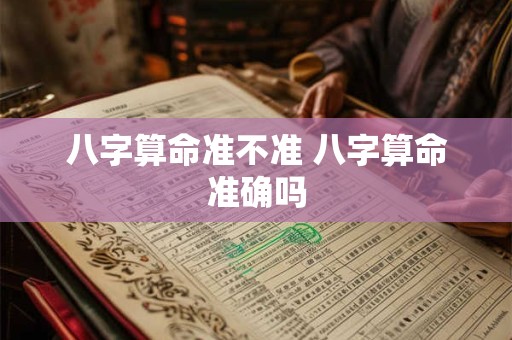 八字算命准不准 八字算命准确吗
