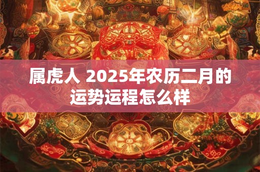 属虎人 2025年农历二月的运势运程怎么样