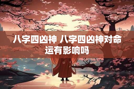 八字四凶神 八字四凶神对命运有影响吗