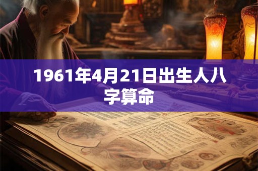 1961年4月21日出生人八字算命