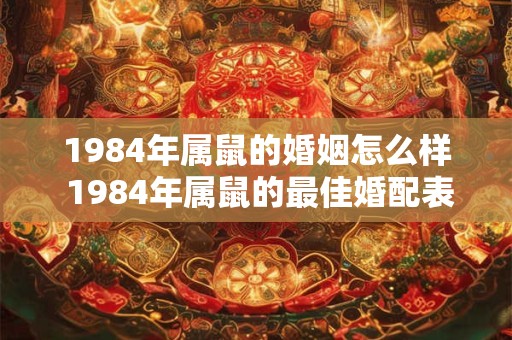 1984年属鼠的婚姻怎么样 1984年属鼠的最佳婚配表 1984年属鼠的婚姻怎么样 1984年属鼠的最佳婚配表