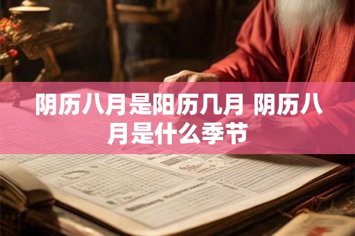 阴历八月是阳历几月 阴历八月是什么季节